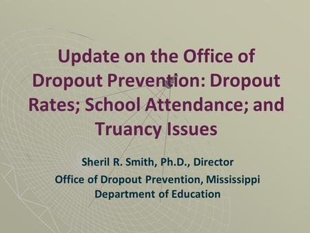 Update on the Office of Dropout Prevention: Dropout Rates; School Attendance; and Truancy Issues Sheril R. Smith, Ph.D., Director Office of Dropout Prevention,
