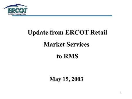 1 Update from ERCOT Retail Market Services to RMS May 15, 2003.