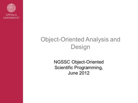 Object-Oriented Analysis and Design NGSSC Object-Oriented Scientific Programming, June 2012.