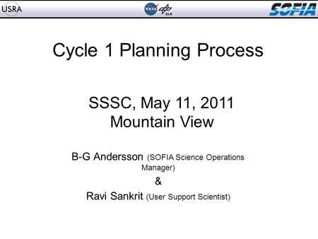 Cycle 1 Planning Process B-G Andersson (SOFIA Science Operations Manager) & Ravi Sankrit (User Support Scientist) SSSC, May 11, 2011 Mountain View.