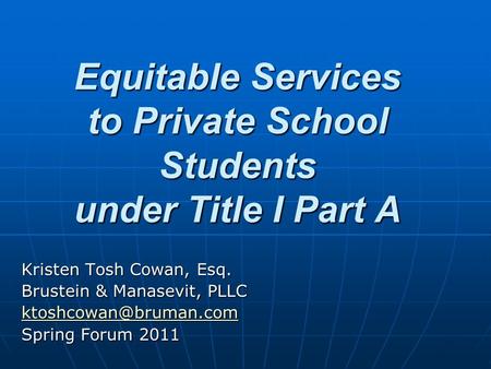 Kristen Tosh Cowan, Esq. Brustein & Manasevit, PLLC Spring Forum 2011 Equitable Services to Private School Students under Title I.