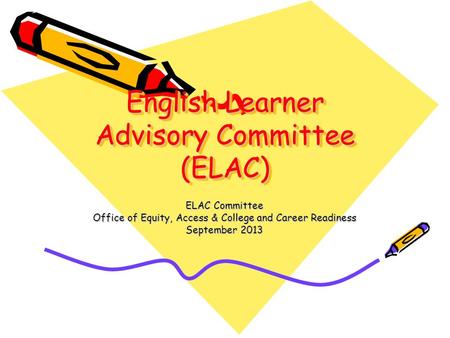 English Learner Advisory Committee (ELAC) ELAC Committee Office of Equity, Access & College and Career Readiness September 2013.