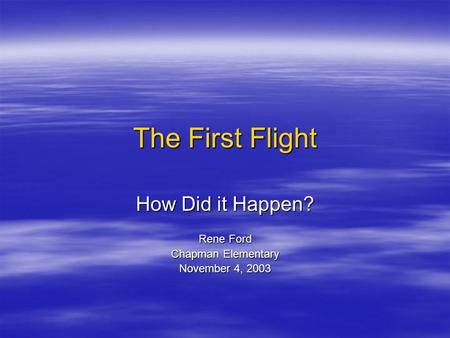 The First Flight How Did it Happen? Rene Ford Chapman Elementary November 4, 2003.