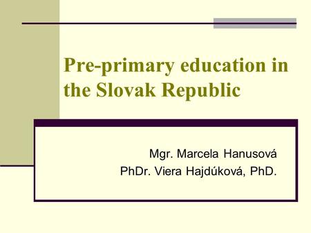 Pre-primary education in the Slovak Republic Mgr. Marcela Hanusová PhDr. Viera Hajdúková, PhD.