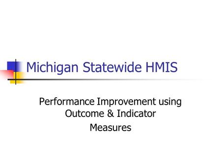 Michigan Statewide HMIS Performance Improvement using Outcome & Indicator Measures.