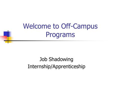 Welcome to Off-Campus Programs Job Shadowing Internship/Apprenticeship.