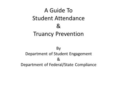 A Guide To Student Attendance & Truancy Prevention By Department of Student Engagement & Department of Federal/State Compliance.