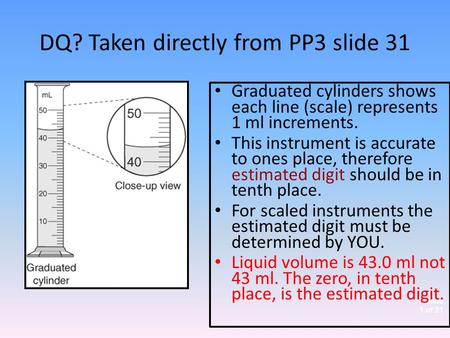 Slide 1 of 21 DQ? Taken directly from PP3 slide 31 Graduated cylinders shows each line (scale) represents 1 ml increments. This instrument is accurate.