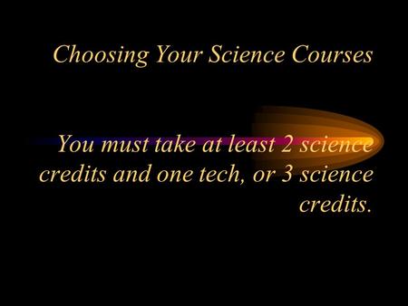 Choosing Your Science Courses You must take at least 2 science credits and one tech, or 3 science credits.