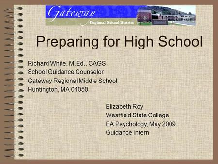 Preparing for High School Richard White, M.Ed., CAGS School Guidance Counselor Gateway Regional Middle School Huntington, MA 01050 Elizabeth Roy Westfield.