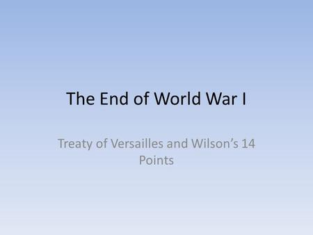 The End of World War I Treaty of Versailles and Wilson’s 14 Points.