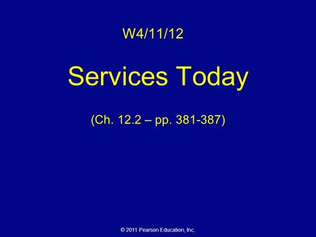 © 2011 Pearson Education, Inc. W4/11/12 Services Today (Ch. 12.2 – pp. 381-387)