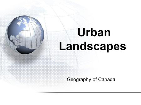 Geography of Canada Urban Landscapes. Urban and Rural Landscapes 1.Population Distribution 2.Settlement Patterns 3.Urbanization 4.Urban Hierarchy.