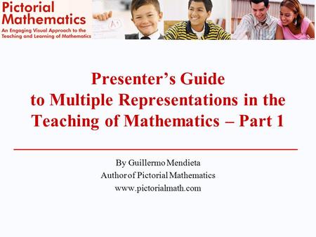 Presenter’s Guide to Multiple Representations in the Teaching of Mathematics – Part 1 By Guillermo Mendieta Author of Pictorial Mathematics www.pictorialmath.com.