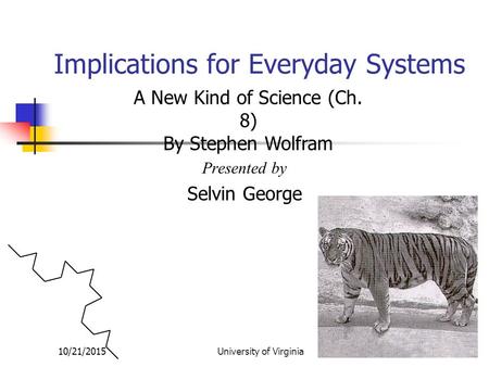 10/21/2015University of Virginia Implications for Everyday Systems Presented by Selvin George A New Kind of Science (Ch. 8) By Stephen Wolfram.