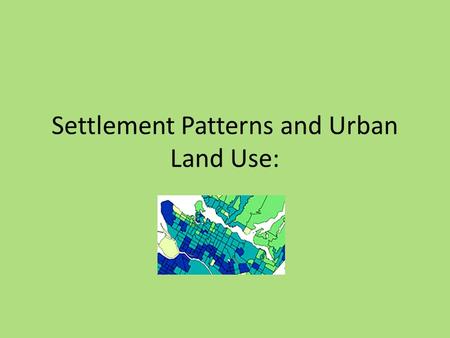 Settlement Patterns and Urban Land Use:. Population Distribution Population Distribution- Pattern of where people live in a region, or country. Two main.