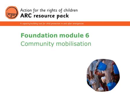 1 Foundation module 6 Community mobilisation. 2 Section 1 Concepts: the community and children’s rights Section 2 Characteristics of community-based approaches.