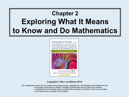 Chapter 2 Exploring What It Means to Know and Do Mathematics Copyright © Allyn and Bacon 2010 This multimedia product and its contents are protected under.