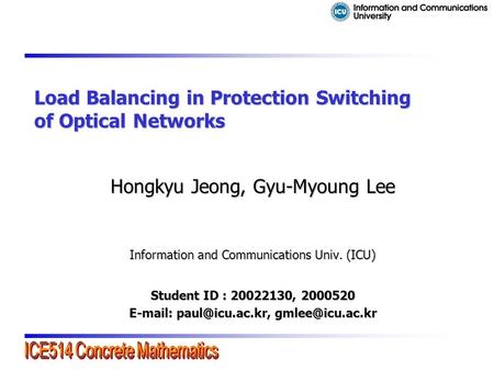 Load Balancing in Protection Switching of Optical Networks Hongkyu Jeong, Gyu-Myoung Lee Information and Communications Univ. (ICU) Student ID : 20022130,