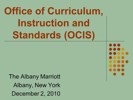 Office of Curriculum, Instruction and Standards (OCIS) The Albany Marriott Albany, New York December 2, 2010.