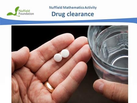 © Nuffield Foundation 2011 Nuffield Mathematics Activity Drug clearance.