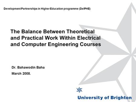 The Balance Between Theoretical and Practical Work Within Electrical and Computer Engineering Courses Dr. Bahawodin Baha March 2008. Development Partnerships.