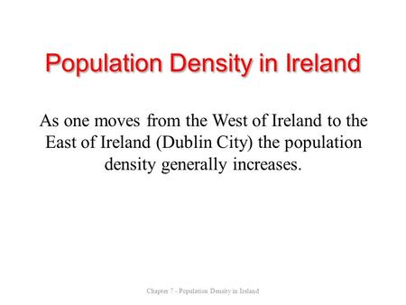 Population Density in Ireland As one moves from the West of Ireland to the East of Ireland (Dublin City) the population density generally increases. Chapter.
