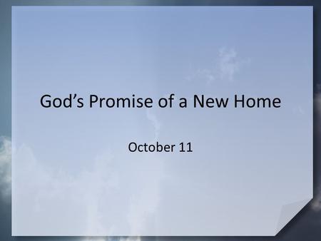 God’s Promise of a New Home October 11. Admit it now … What was the most homesick you’ve ever been? Consider is it possible to be homesick for Heaven.