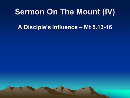 Sermon On The Mount (IV) A Disciple’s Influence – Mt 5.13-16.