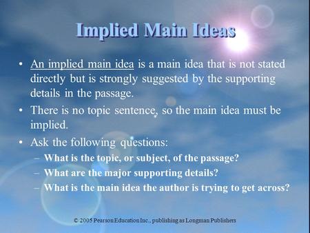 © 2005 Pearson Education Inc., publishing as Longman Publishers Implied Main Ideas An implied main idea is a main idea that is not stated directly but.