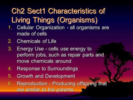 Ch2 Sect1 Characteristics of Living Things (Organisms) 1.Cellular Organization - all organisms are made of cells 2.Chemicals of Life 3.Energy Use - cells.