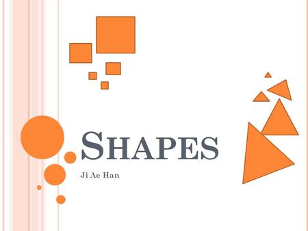 S HAPES Ji Ae Han. A CTIVITIES Students will learn three different kind of shapes. They get to learn how to draw each shapes. And practice! They will.