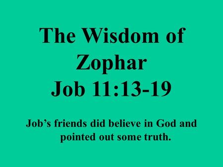 The Wisdom of Zophar Job 11:13-19 Job’s friends did believe in God and pointed out some truth.