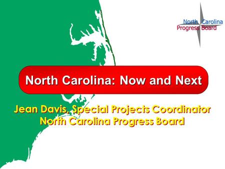 Jean Davis, Special Projects Coordinator North Carolina Progress Board Jean Davis, Special Projects Coordinator North Carolina Progress Board North Carolina: