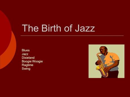 The Birth of Jazz Blues Jazz Dixieland Boogie Woogie Ragtime Swing.