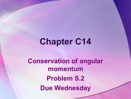Chapter C14 Conservation of angular momentum Problem S.2 Due Wednesday.