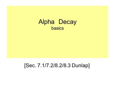 Alpha Decay basics [Sec. 7.1/7.2/8.2/8.3 Dunlap].