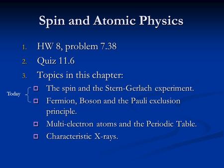 Spin and Atomic Physics 1. HW 8, problem 7.38 2. Quiz 11.6 3. Topics in this chapter:  The spin and the Stern-Gerlach experiment.  Fermion, Boson and.