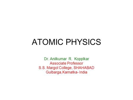 ATOMIC PHYSICS Dr. Anilkumar R. Kopplkar Associate Professor