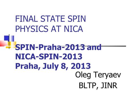 FINAL STATE SPIN PHYSICS AT NICA SPIN-Praha-2013 and NICA-SPIN-2013 Praha, July 8, 2013 Oleg Teryaev BLTP, JINR.
