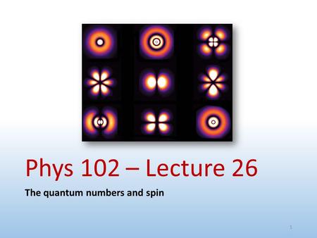 Phys 102 – Lecture 26 The quantum numbers and spin.