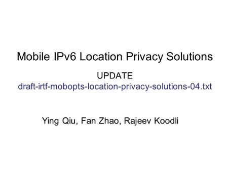 Mobile IPv6 Location Privacy Solutions UPDATE draft-irtf-mobopts-location-privacy-solutions-04.txt Ying Qiu, Fan Zhao, Rajeev Koodli.
