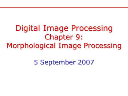 Digital Image Processing Chapter 9: Morphological Image Processing 5 September 2007 Digital Image Processing Chapter 9: Morphological Image Processing.