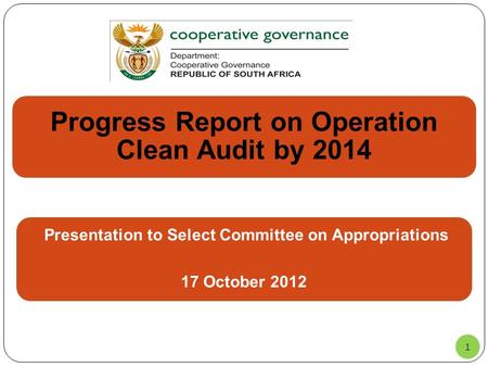 1 Progress Report on Operation Clean Audit by 2014 Presentation to Select Committee on Appropriations 17 October 2012.