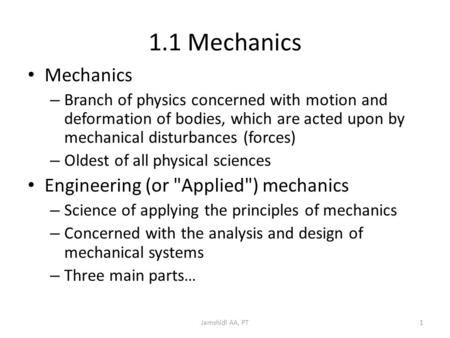 Jamshidi AA, PT1 1.1 Mechanics Mechanics – Branch of physics concerned with motion and deformation of bodies, which are acted upon by mechanical disturbances.