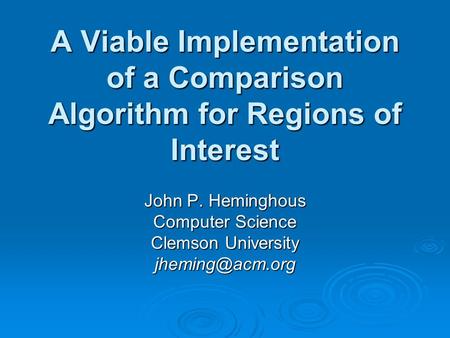 A Viable Implementation of a Comparison Algorithm for Regions of Interest John P. Heminghous Computer Science Clemson University