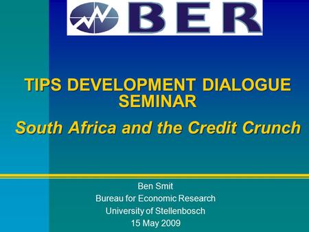 TIPS DEVELOPMENT DIALOGUE SEMINAR South Africa and the Credit Crunch Ben Smit Bureau for Economic Research University of Stellenbosch 15 May 2009.