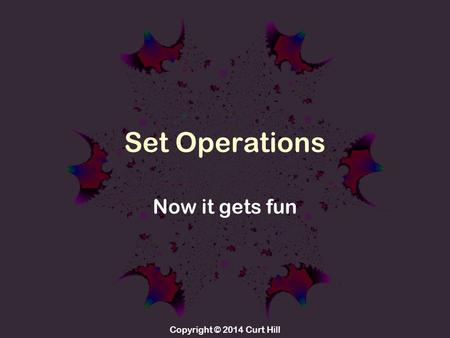 Copyright © 2014 Curt Hill Set Operations Now it gets fun.