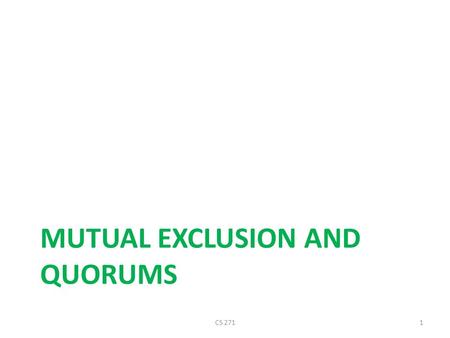 MUTUAL EXCLUSION AND QUORUMS CS 2711. Distributed Mutual Exclusion Given a set of processes and a single resource, develop a protocol to ensure exclusive.