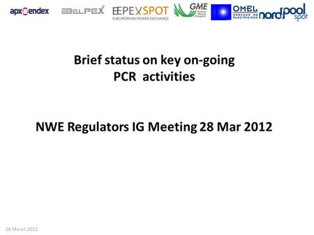 Brief status on key on-going PCR activities NWE Regulators IG Meeting 28 Mar 2012 26 March 2012.